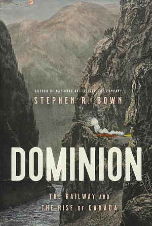 Dominion: The Railway and the Rise of Canada by Stephen Bown