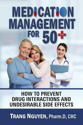 Medication Management for 50+: How to Prevent Drug Interactions and Undesirable Side Effects by Trang Nguyen