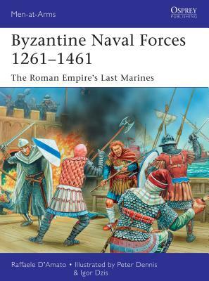 Byzantine Naval Forces 1261 1461: The Roman Empire's Last Marines by Raffaele D'Amato