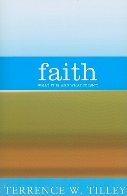 Faith: What It Is and What It Isn't by Terrence W. Tilley