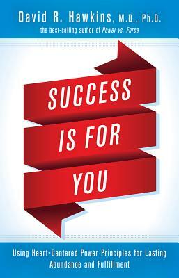 Success Is for You: Using Heart-Centered Power Principles for Lasting Abundance and Fulfillment by David R. Hawkins