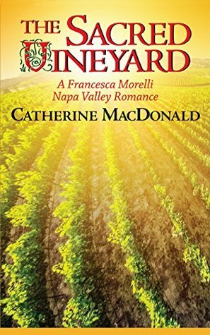 The Sacred Vineyard: A Francesca Morelli Napa Valley Romance by Catherine MacDonald
