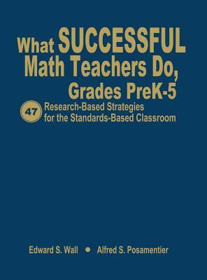 What Successful Math Teachers Do, Grades Prek-5: 47 Research-Based Strategies for the Standards-Based Classroom by Edward S. Wall, Alfred S. Posamentier