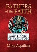 Fathers of the Faith: Saint John Chrysostom by Mike Aquilina