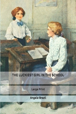 The Luckiest Girl in The School: Large Print by Angela Brazil