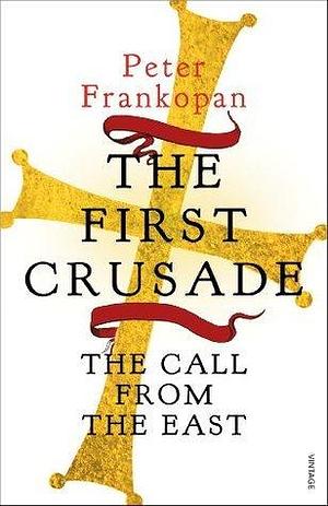 First Crusade The Call From The East by Peter Frankopan, Peter Frankopan