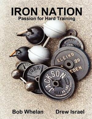 Iron Nation: Passion for Hard Training by Bob Whelan, Drew Israel