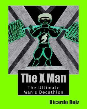 The X Man: The Ultimate Man's Decathlon by Ricardo Ruiz