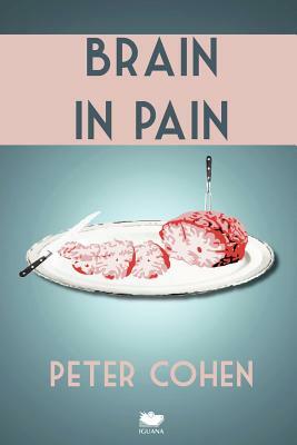 Brain in Pain: A Wounded Healer's Heart-Wrenching and Heart-Warming Guide to Schizophrenia by Peter Cohen