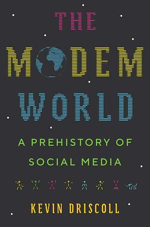 The Modem World: A Prehistory of Social Media by Kevin Driscoll