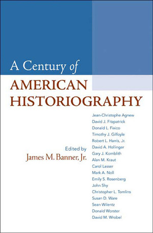 A Century of American Historiography by James M. Banner Jr.