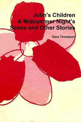 John's Children: A Midsummer Night's Scene and Other Stories by Dave Thompson