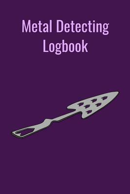 Metal Detecting Logbook: The PERFECT place to keep track of your finds/treasures. Pre-formatted, just waiting for you to go detecting! by T. &. K. Publishing