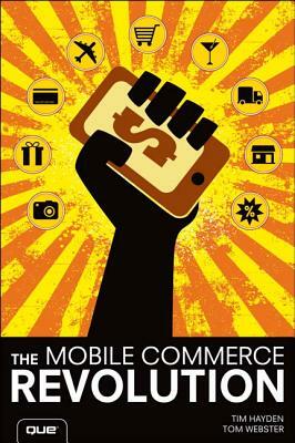 The Mobile Commerce Revolution: Business Success in a Wireless World by Tom Webster, Tim Hayden