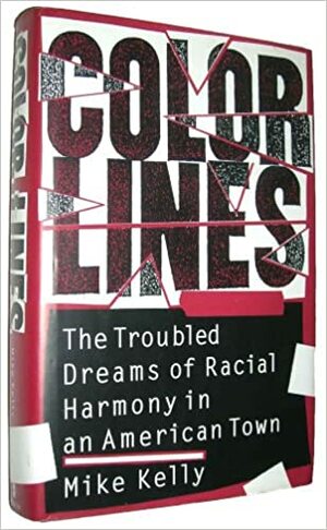 Color Lines: The Troubled Dreams of Racial Harmony in an American Town by Mike Kelly