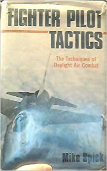 Fighter Pilot Tactics: The Techniques of Daylight Air Combat by Mike Spick