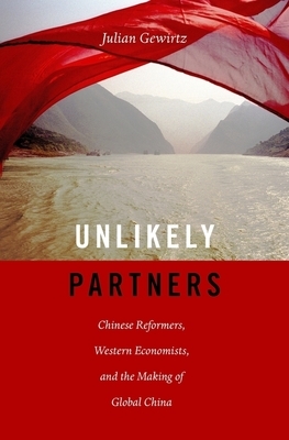 Unlikely Partners: Chinese Reformers, Western Economists, and the Making of Global China by Julian Gewirtz