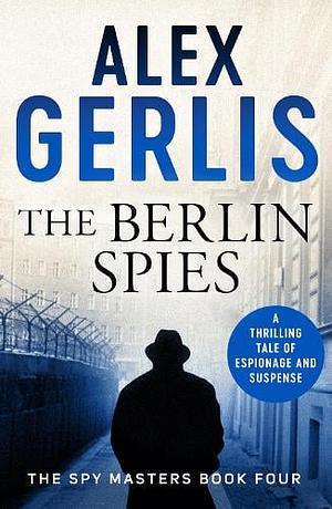 The Berlin Spies (Spy Masters): 4 by Alex Gerlis, Alex Gerlis
