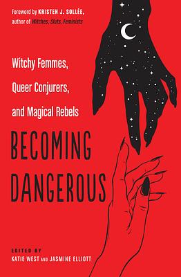 Becoming Dangerous: Witchy Femmes, Queer Conjurers, and Magical Rebels by Katie West, Kristen J Sollee, Jasmine Elliot