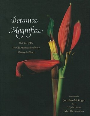 Botanica Magnifica: Portraits of the World's Most Extraordinary Flowers & Plants by W. John Kress