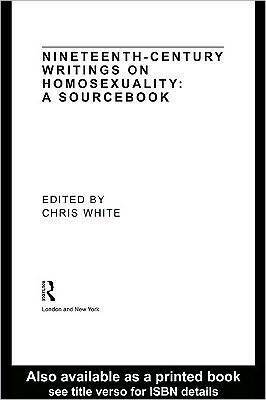 Nineteenth-Century Writings on Homosexuality by Charlotte Brontë, Eliza Lynn Linton, H. Havelock Ellis, J.A. Nicklin, Humphry William Woolrych, Edward E. Deacon, Chris White, Charles Kains Jackson, Edmund Gosse, John Addington Symonds, W.S. Gilbert, Arthur Sullivan, Frederick Rolfe, Oscar Wilde, Edward Dowden, Walter Pater, Michael Field, H. Smith, M.D. O'Brien, Xavier Mayne, Edward Cracroft Lefroy, Roden Berkeley Wriothesley Noel, William Cory, Algernon Charles Swinburne, Aleister Crowley, Edward Carpenter, Marc-André Raffalovich