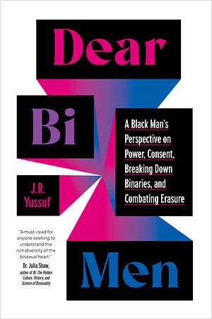 Dear Bi Men: A Black Man's Perspective on Power, Consent, Breaking Down Binaries, and Combating Erasure by J.R. Yussuf