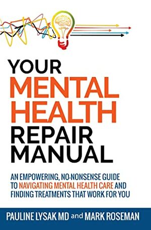 Your Mental Health Repair Manual: An Empowering, No-Nonsense Guide to Navigating Mental Health Care and Finding Treatments That Work for You by Mark Roseman, Pauline Lysak