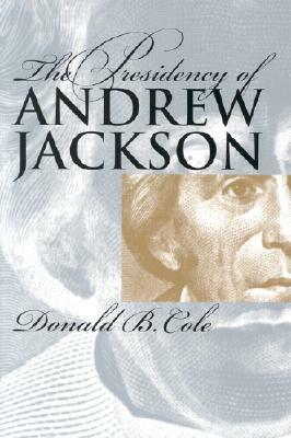 The Presidency of Andrew Jackson by Donald B. Cole