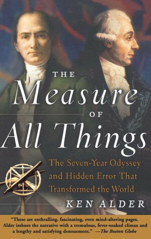 The Measure of All Things: The Seven-Year Odyssey and Hidden Error That Transformed the World by Ken Alder