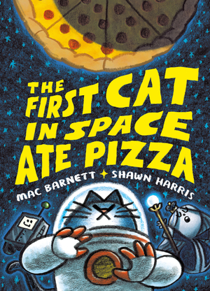 The First Cat in Space Ate Pizza by Mac Barnett