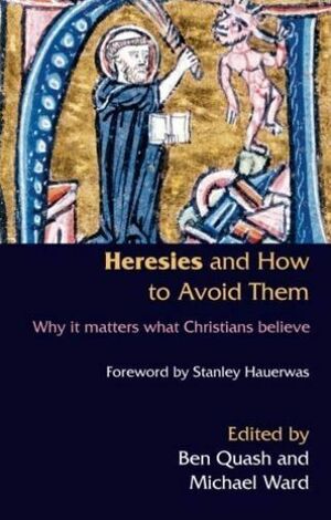 Heresies And How To Avoid Them: Why It Matters What Christians Believe by Ben Quash