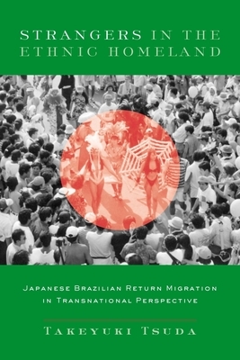 Strangers in the Ethnic Homeland: Japanese Brazilian Return Migration in Transnational Perspective by Takeyuki Tsuda