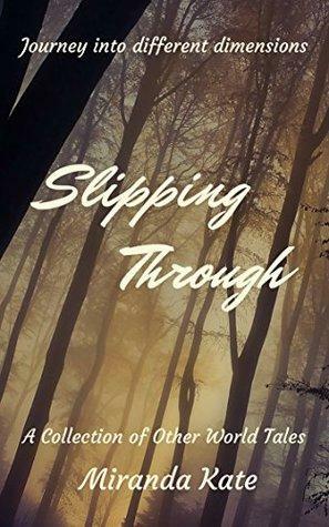 Slipping Through: Journey into different dimensions by Miranda Kate