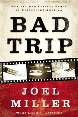 Bad Trip: How the War Against Drugs Is Destroying America by Joel J. Miller