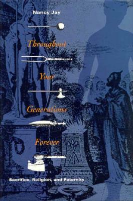 Throughout Your Generations Forever: Sacrifice, Religion, and Paternity by Nancy Jay