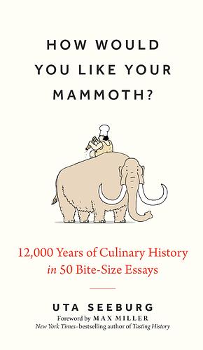 How Would You Like Your Mammoth?: 12,000 Years of Culinary History in 50 Bite-Size Essays by Uta Seeburg