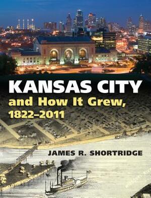 Kansas City and How It Grew, 1822-2011 by James R. Shortridge