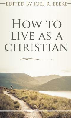 How to Live as a Christian by Joel R. Beeke