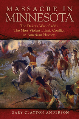 Massacre in Minnesota: The Dakota War of 1862, the Most Violent Ethnic Conflict in American History by Gary Clayton Anderson