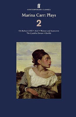 Plays 2: On Raftery's Hill / Ariel / Woman and Scarecrow / The Cordelia Dream / Marble by Marina Carr