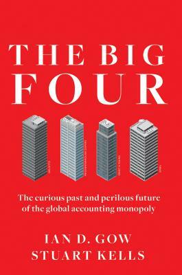 The Big Four: The Curious Past and Perilous Future of the Global Accounting Monopoly by Ian D. Gow, Stuart Kells