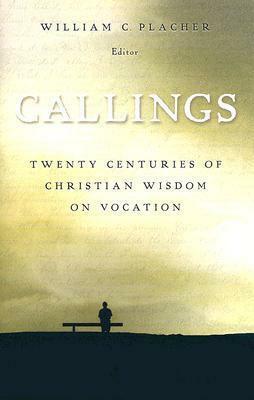 Callings: Twenty Centuries Of Christian Wisdom On Vocation by William C. Placher, William C. Placher