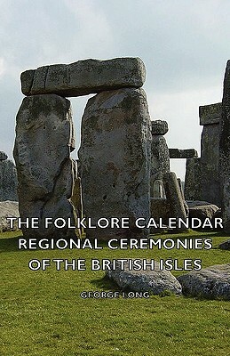 The Folklore Calendar - Regional Ceremonies of the British Isles by George Long