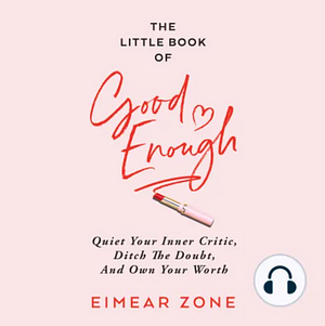 The Little Book of Good Enough: Quiet Your Inner Critic, Ditch the Doubt, and Own Your Worth by Eimear Zone