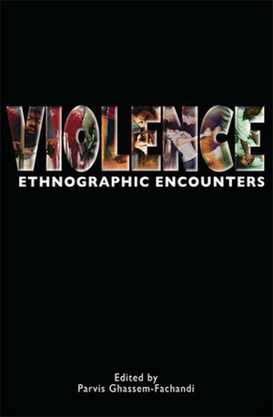 Violence: Ethnographic Encounters by Parvis Ghassem-Fachandi, Natasha Zaretsky, Fachandi Parvis Ghassem, Billie Jean Isbell, Kristen Drybread, Diane E. King, Annarose Pandey, Bilinda Straight, Brenda Maiale