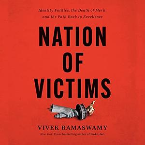 Nation of Victims: Identity Politics, the Death of Merit, and the Path Back to Excellence by Vivek Ramaswamy