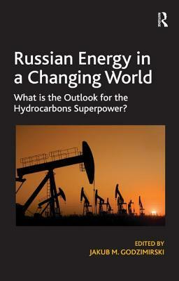 Russian Energy in a Changing World: What is the Outlook for the Hydrocarbons Superpower? by Jakub M. Godzimirski