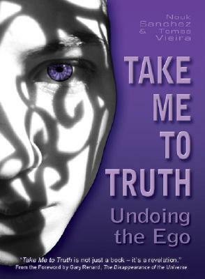 Take Me to Truth: Undoing the Ego by Tomas Viera, Nouk Sanchez