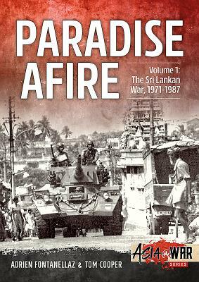 Paradise Afire. Volume 1: The Sri Lankan War, 1971-1987 by Adrien Fontanellaz, Tom Cooper