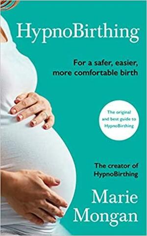 HypnoBirthing: The breakthrough approach to safer, easier, more comfortable birthing by Marie F. Mongan